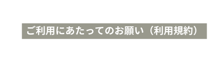 ご利用にあたってのお願い 利用規約